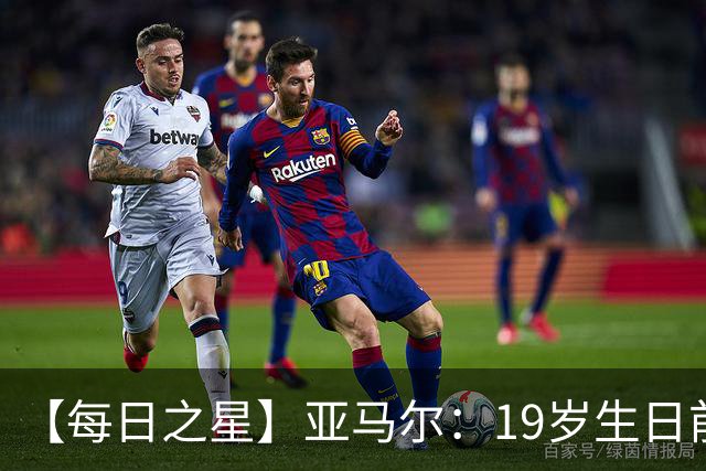 【每日之星】亚马尔：19岁生日前身披19号的宿命交叠 西班牙新王降临