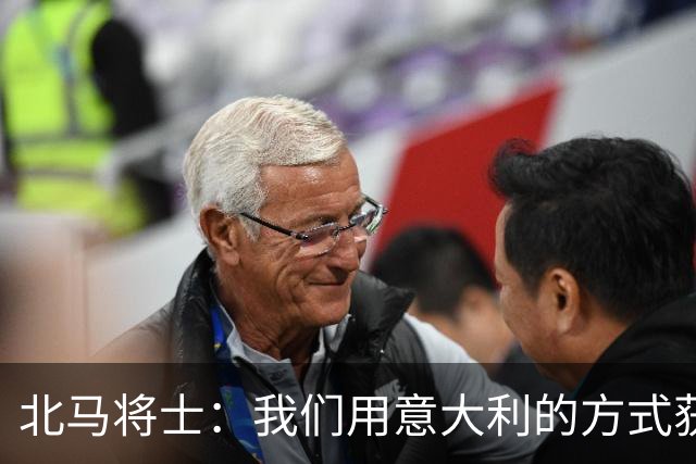 北马将士：我们用意大利的方式获胜 能赢葡萄牙